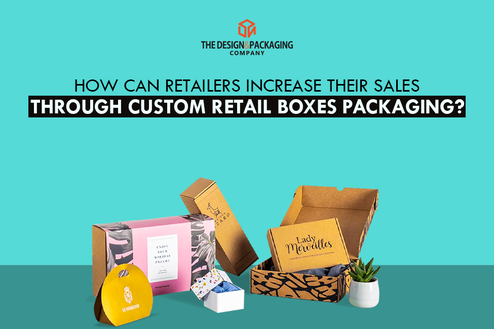 How Can Retailers Increase Their Sales Through Custom Retail Boxes Packaging?