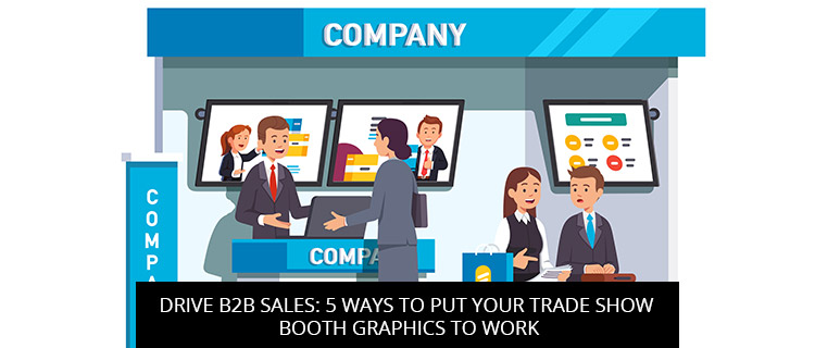 Drive B2B Sales: 5 Ways To Put Your Trade Show Booth Graphics To Work - Horizon Sign Company