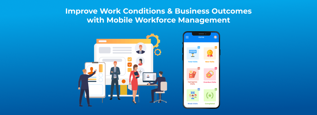 Improve Work Conditions & Business Outcomes with Mobile Workforce Management