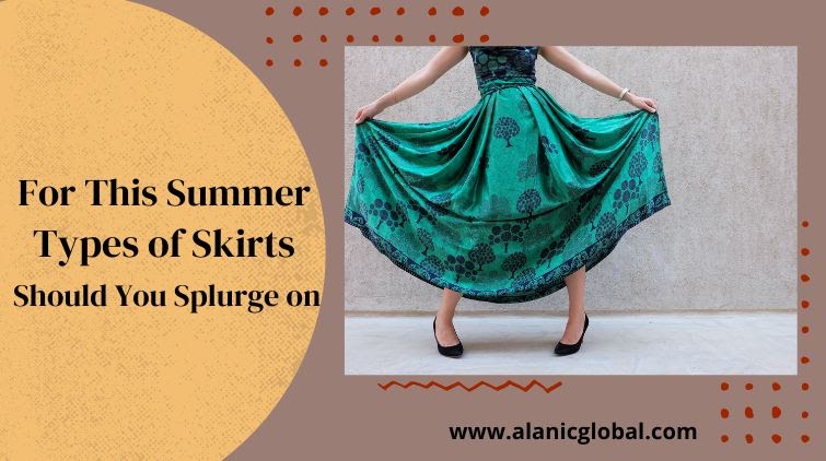 For The Summer, What Types of Skirts Should You Splurge on? - Alanic Global