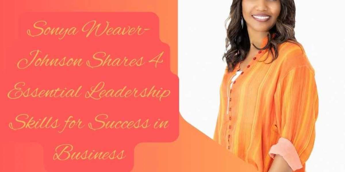 Sonya Weaver-Johnson Shares 4 Essential Leadership Skills for Success in Business