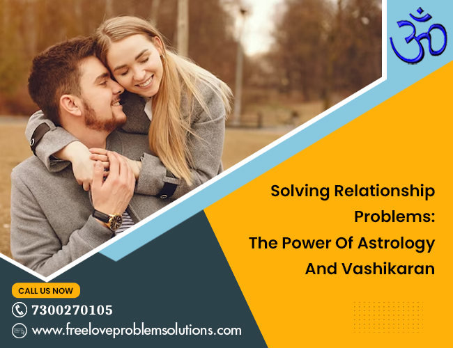 Solving Relationship Problems: The Power Of Astrology And Vashikaran – Best spell caster for love