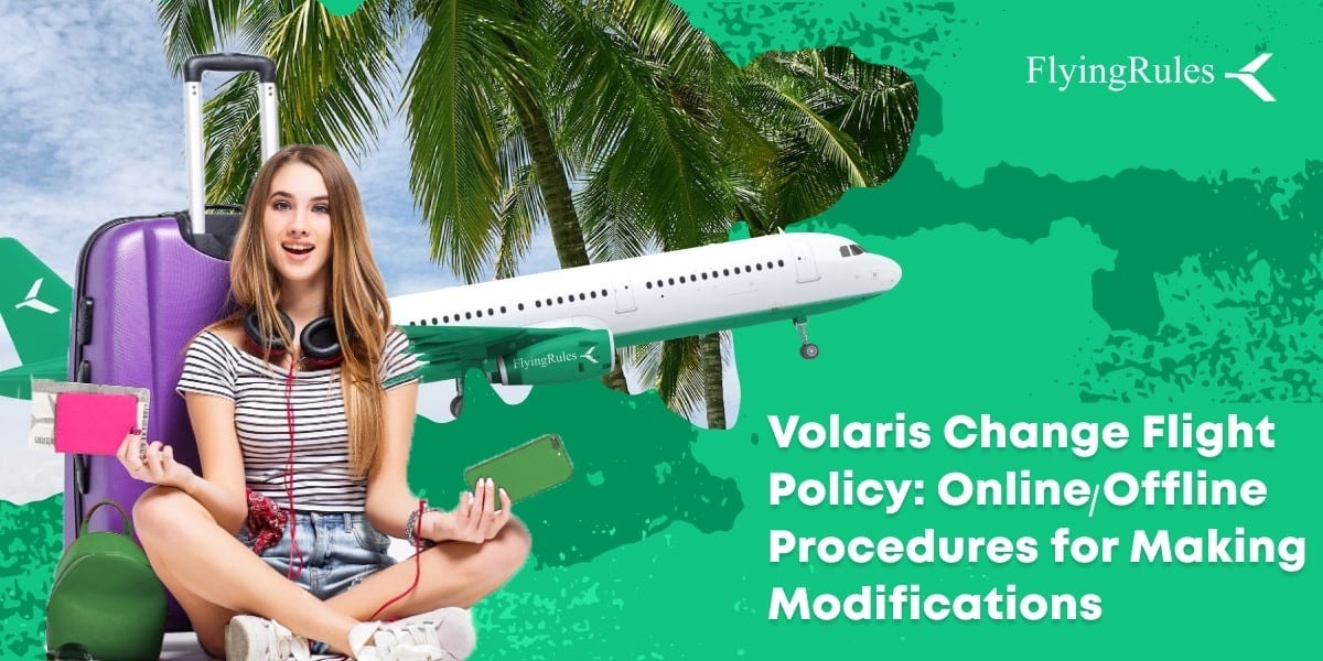 Volaris Change Flight Policy: Online/Offline Procedures for Making Modifications
