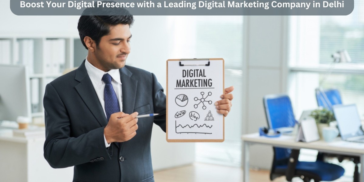 Boost Your Digital Presence with a Leading Digital Marketing Company in Delhi
