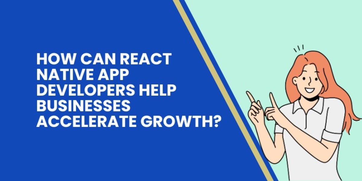 How Can React Native App Developers Help Businesses Accelerate Growth?