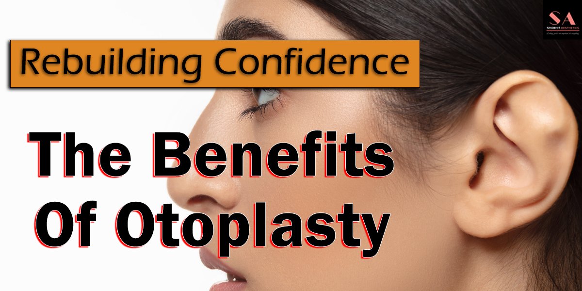 Rebuilding Confidence: The Benefits of Otoplasty