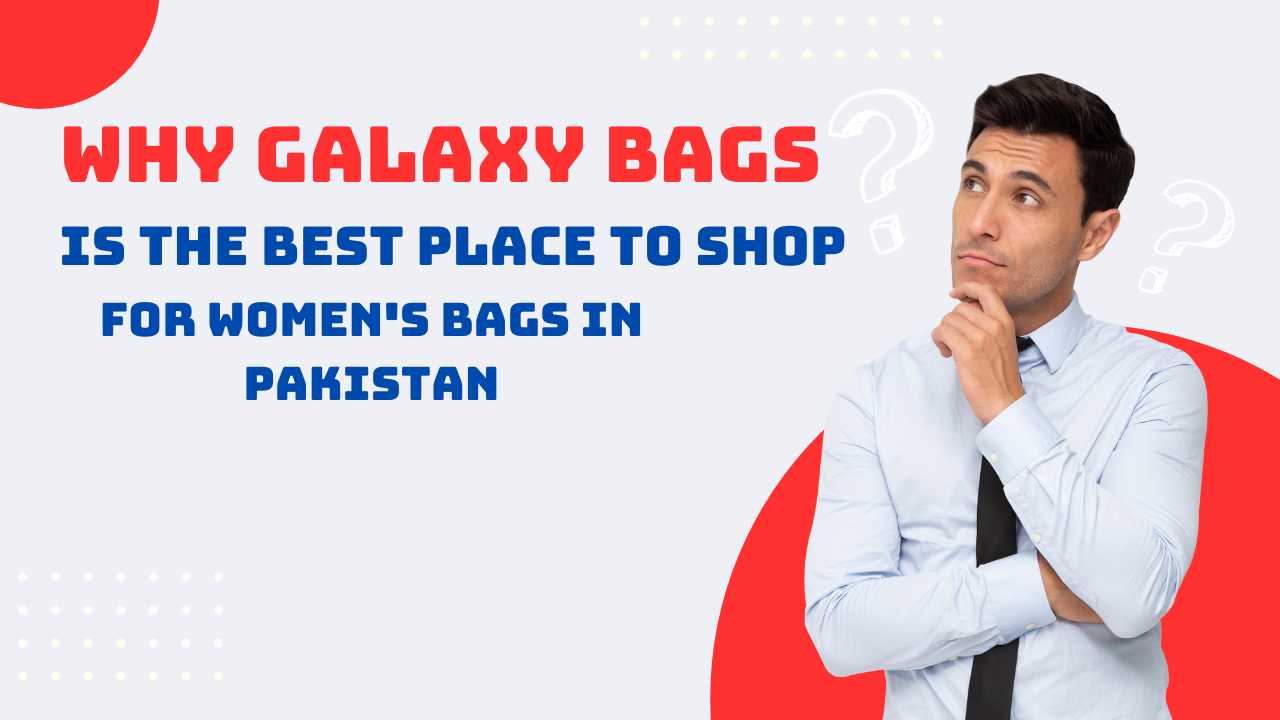 Why Galaxy Bags is the Best Place to Shop for Women's Bags in Pakistan