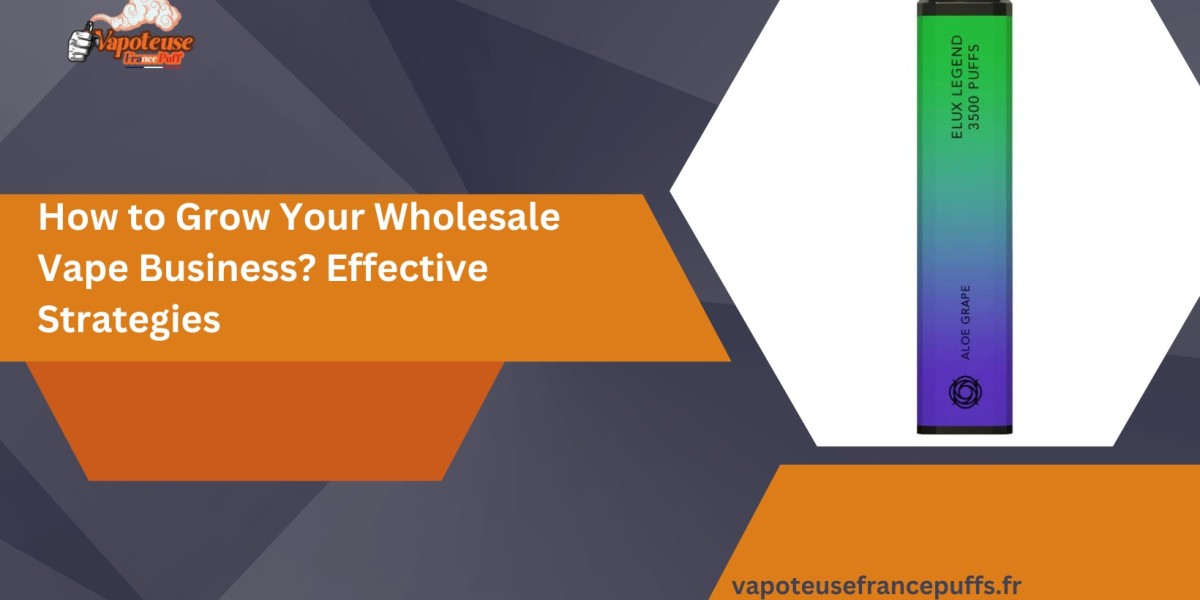How to Grow Your Wholesale Vape Business? Effective Strategies