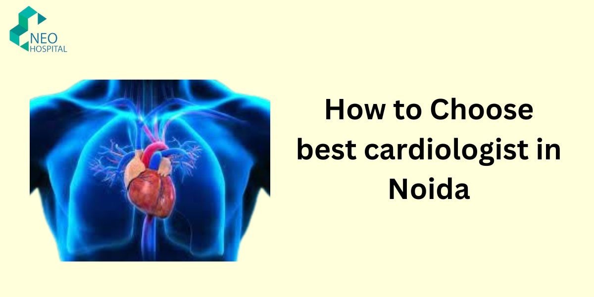 How to Choose best cardiologist in Noida