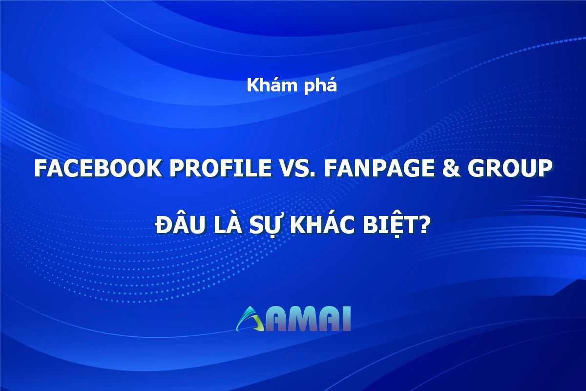 Facebook Profile Với Fanpage & Group: Đâu Là Sự Khác Biệt? - amaiagency.com