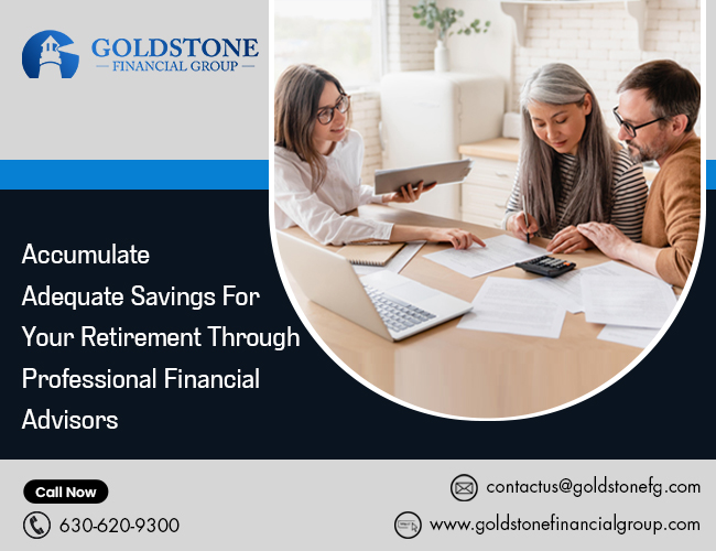 Accumulate Adequate Savings For Your Retirement Through Professional Financial Advisor – Goldstone Financial Group