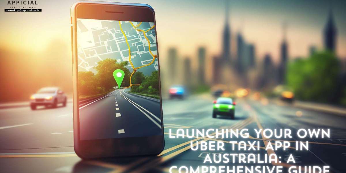 Launching Your Own Uber Taxi App in Australia: A Comprehensive Guide