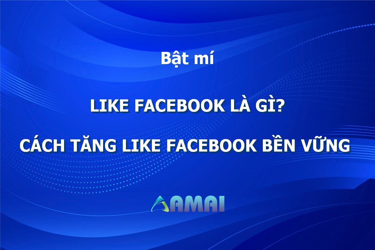 Like Facebook Là Gì? Cách Tăng Like Facebook An Toàn Và Bền Vững - amaiagency.com