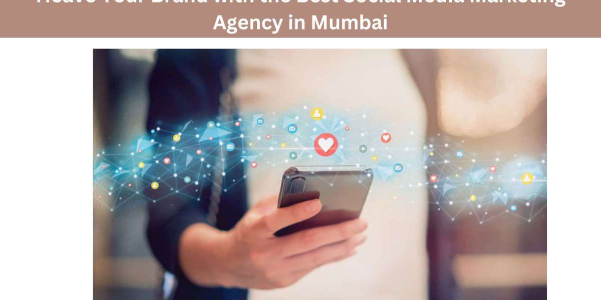 Heave Your Brand with the Best Social Media Marketing Agency in Mumbai