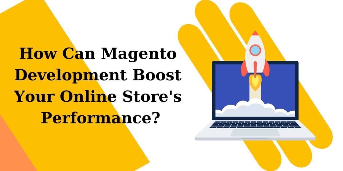 How Can Magento Development Boost Your Online Store's Performance?