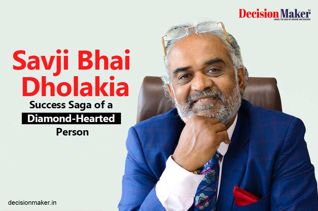 Savjibhai Dholakia- Success Saga of a Diamond-Hearted Person - Decision Maker