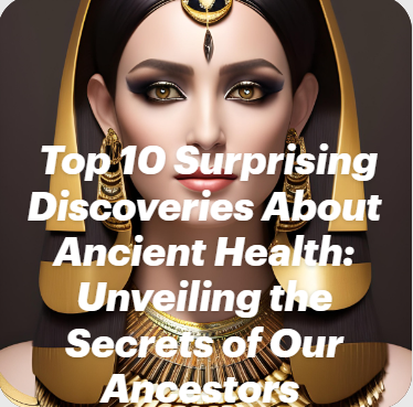 Top 10 Surprising Discoveries About Ancient Health: Unveiling the Secrets of Our Ancestors - top10foryou