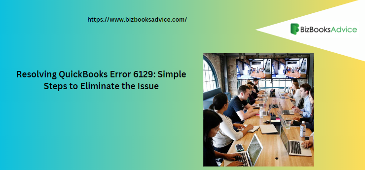 Resolving QuickBooks Error 6129: Simple Steps to Eliminate the Issue -