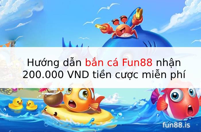 Hướng dẫn bắn cá Fun88 nhận 200.000 VND tiền cược miễn phí