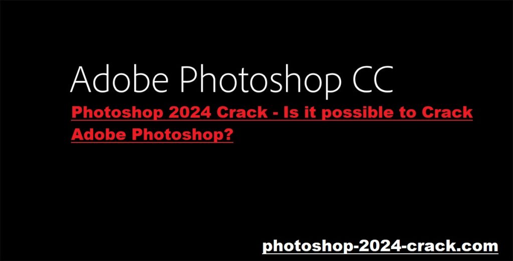 Photoshop 2024 Crack - Is it possible to Crack Adobe Photoshop 25.2?