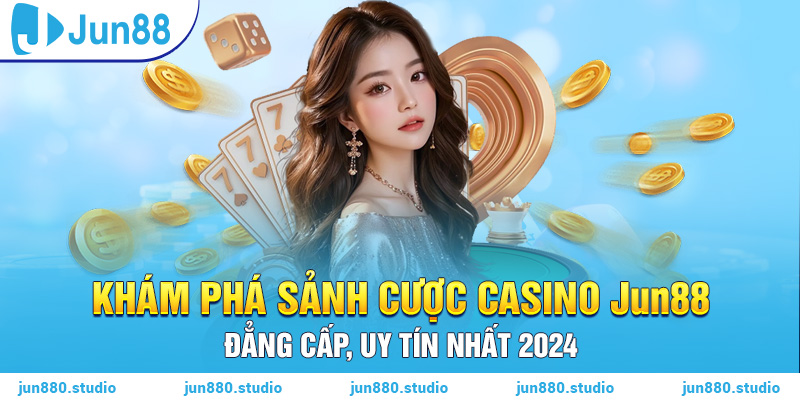 Khám Phá Sảnh Cược Casino Jun88 Đẳng Cấp, Uy Tín Nhất 2024