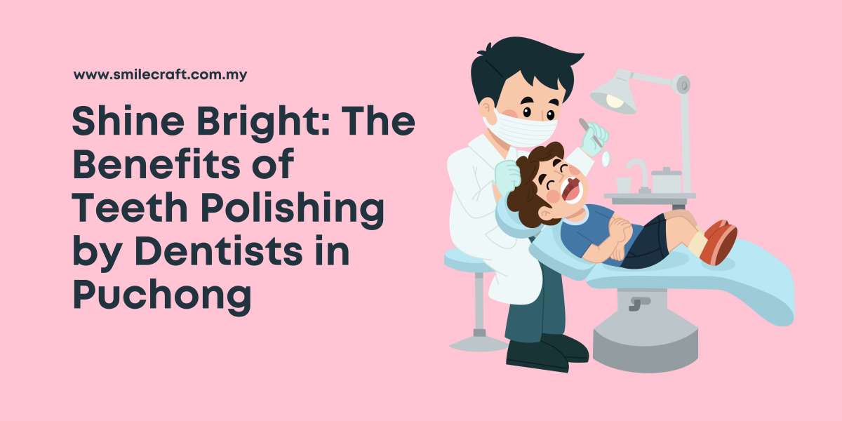 Shine Bright: The Benefits of Teeth Polishing by Dentists in Puchong