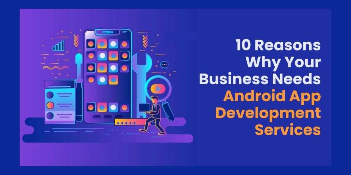 10 Reasons Why Your Business Needs Android App Development Services