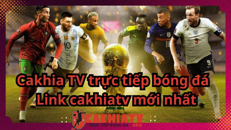 Cakhia TV xem trực tiếp bóng đá - Link cakhiatv mới nhất