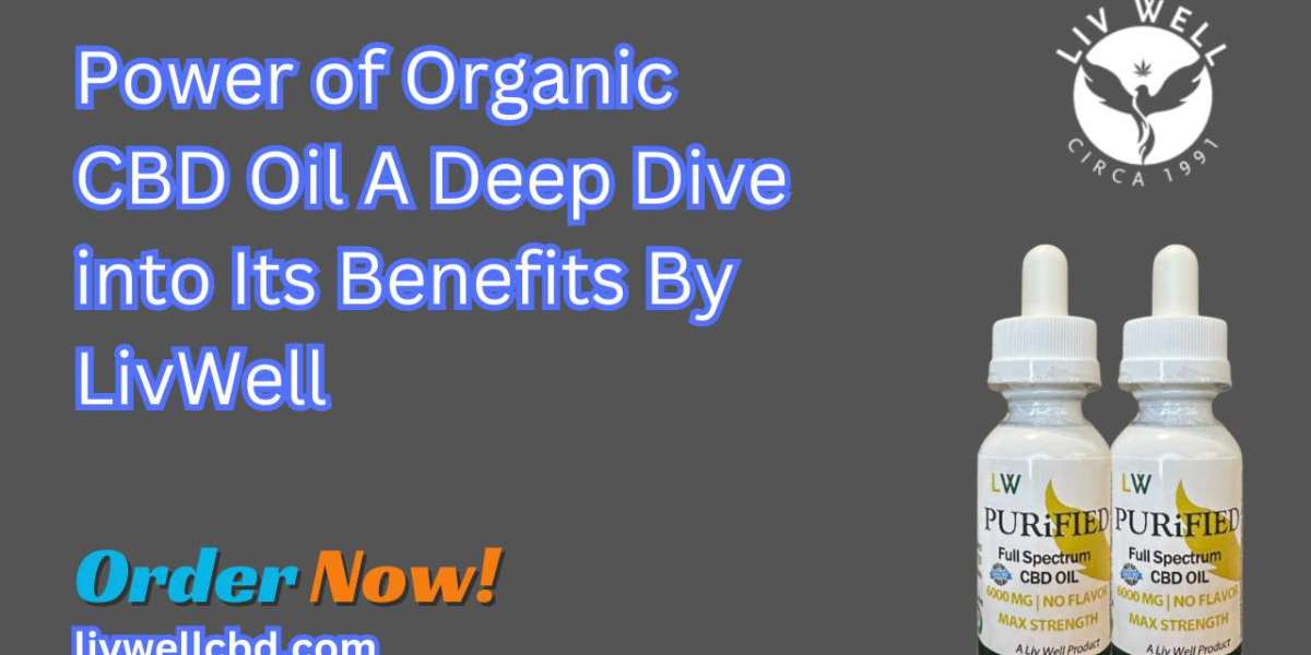 Power of Organic CBD Oil A Deep Dive into Its Benefits By LivWell