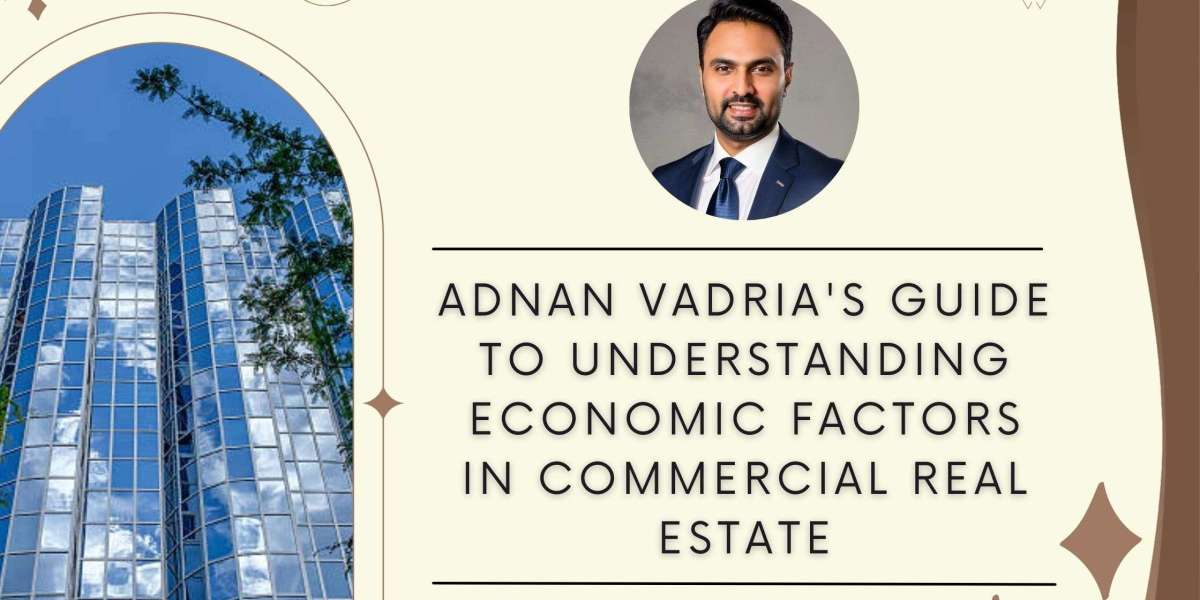 Adnan Vadria's Guide to Understanding Economic Factors in Commercial Real Estate