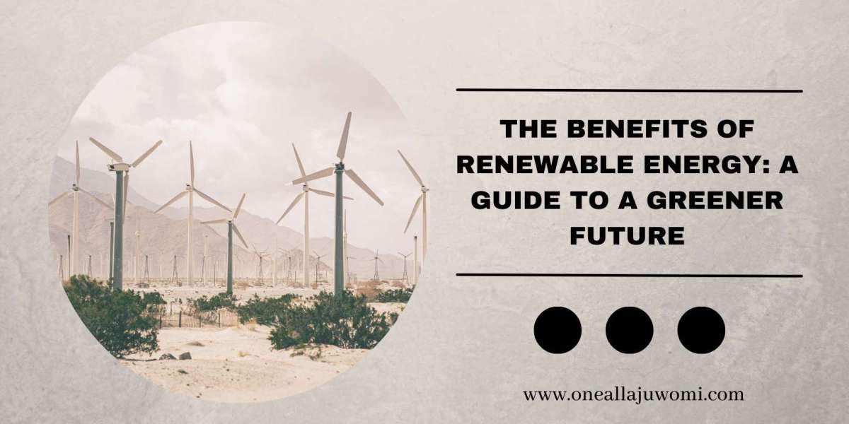 Oneal Lajuwomi- The Benefits of Renewable Energy: A Guide to a Greener Future