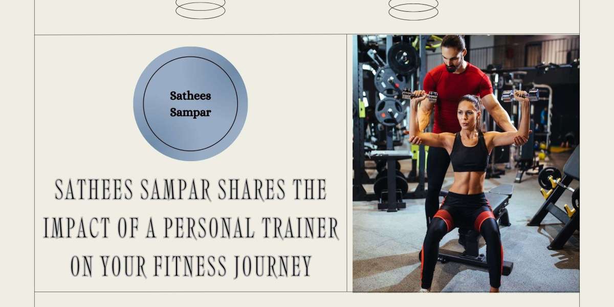 Sathees Sampar Shares The Impact of a Personal Trainer on Your Fitness Journey