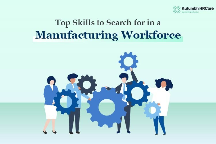 Top Skills to Search for in a Manufacturing Workforce – Staffing Company in India | Staffing Services – Kutumbh HRCare