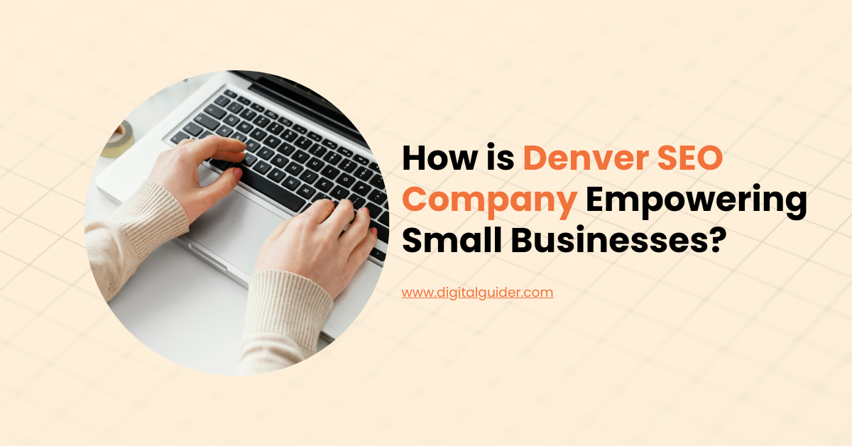 How is Denver SEO Company Empowering Small Businesses? - Online Tech Learner