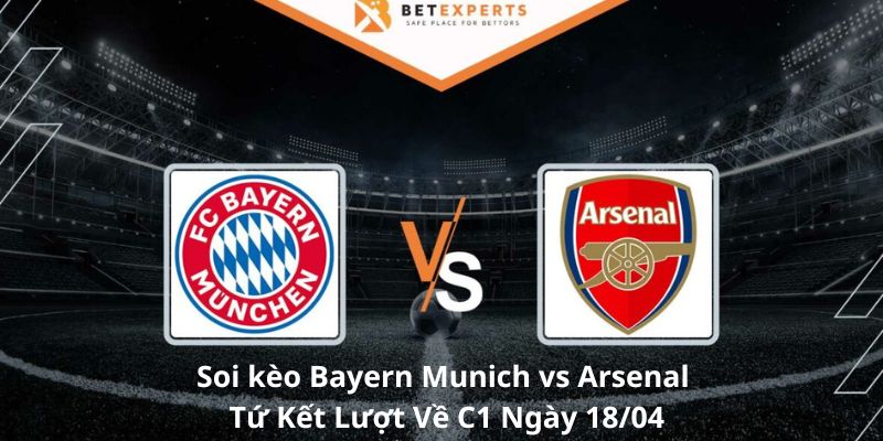 Soi Kèo Bayern Munich vs Arsenal - Tứ Kết Lượt Về Nảy Lửa