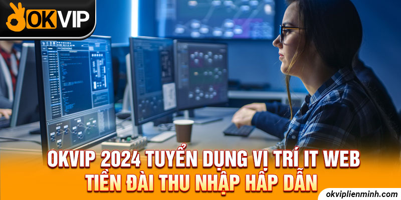 OKVIP 2024 Tuyển Dụng Vị Trí IT Web Tiền Đài Thu Nhập Cao