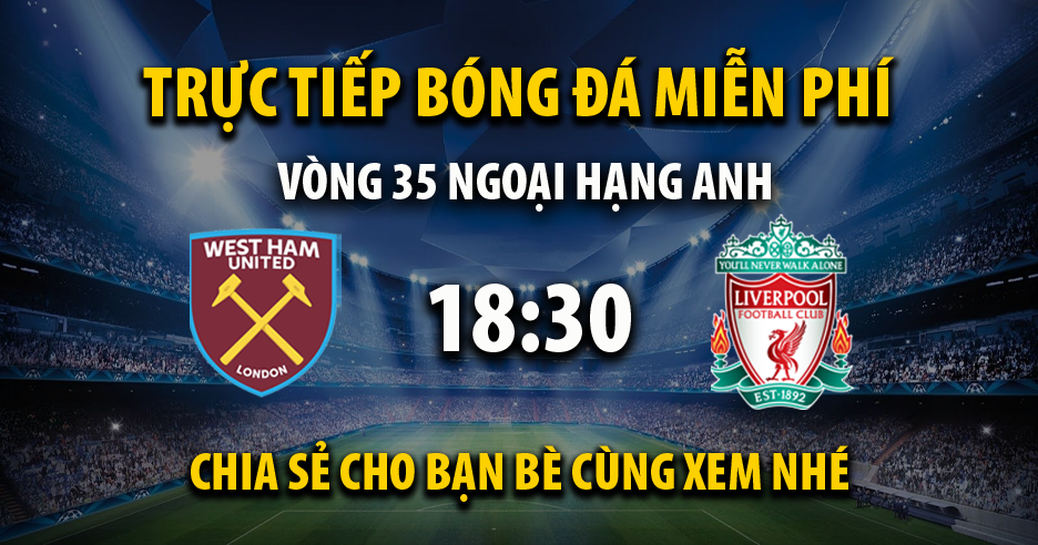Link trực tiếp West Ham vs Liverpool 18:30, ngày 27/04 - Xoilac365tv7.live