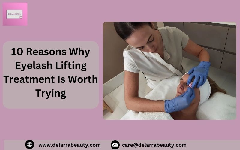 10 Reasons Why Eyelash Lifting Treatment Is Worth Trying -