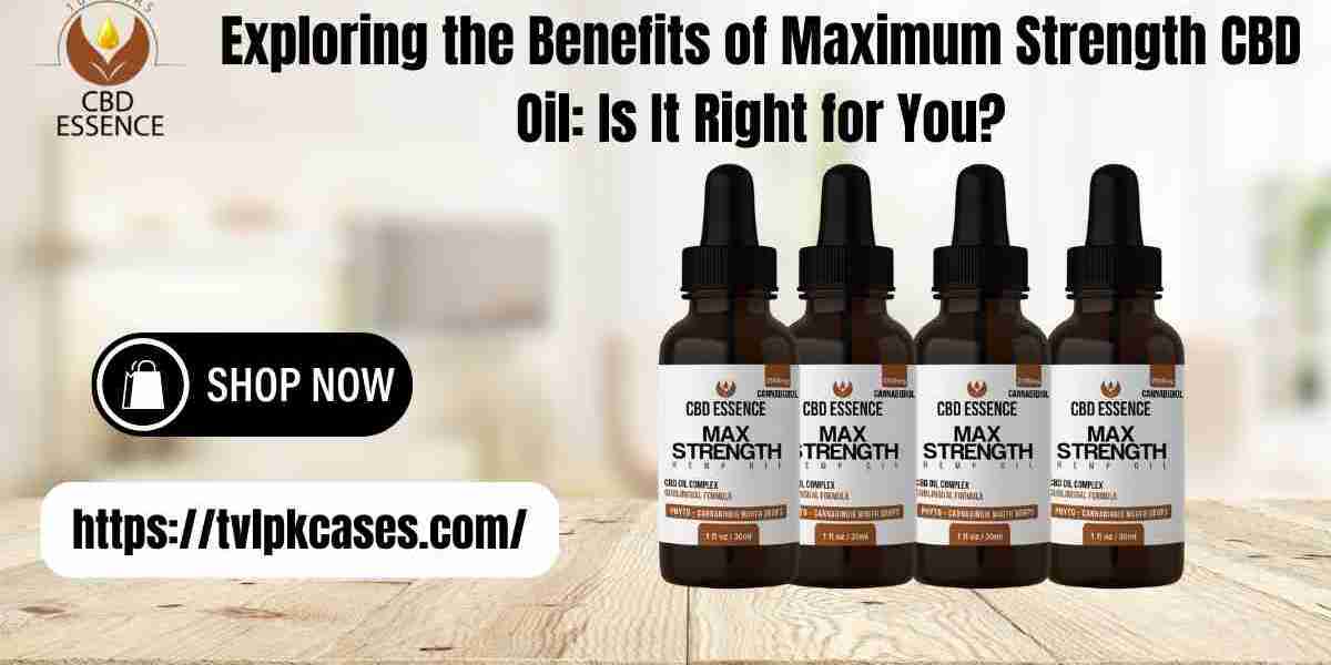 Exploring the Benefits of Maximum Strength CBD Oil: Is It Right for You?