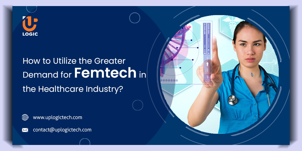 How to Utilize the Greater Demand for Femtech in the Healthcare Industry? - Uplogic Technologies