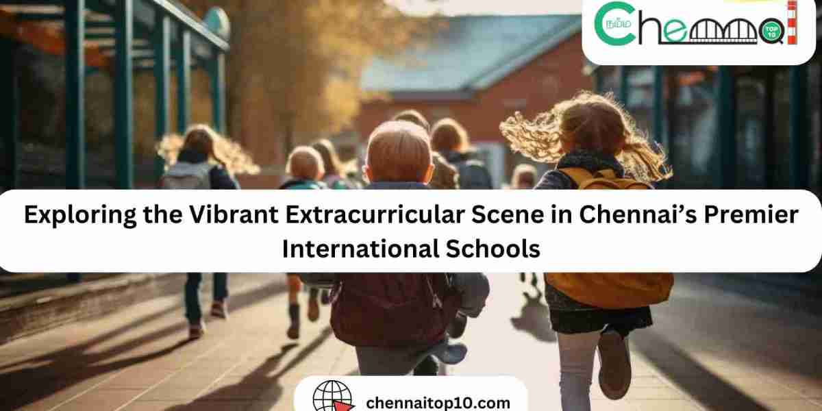 Exploring the Vibrant Extracurricular Scene in Chennai’s Premier International Schools