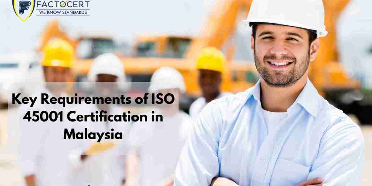 What are the Key Requirements of ISO 45001 Certification in Malaysia ?