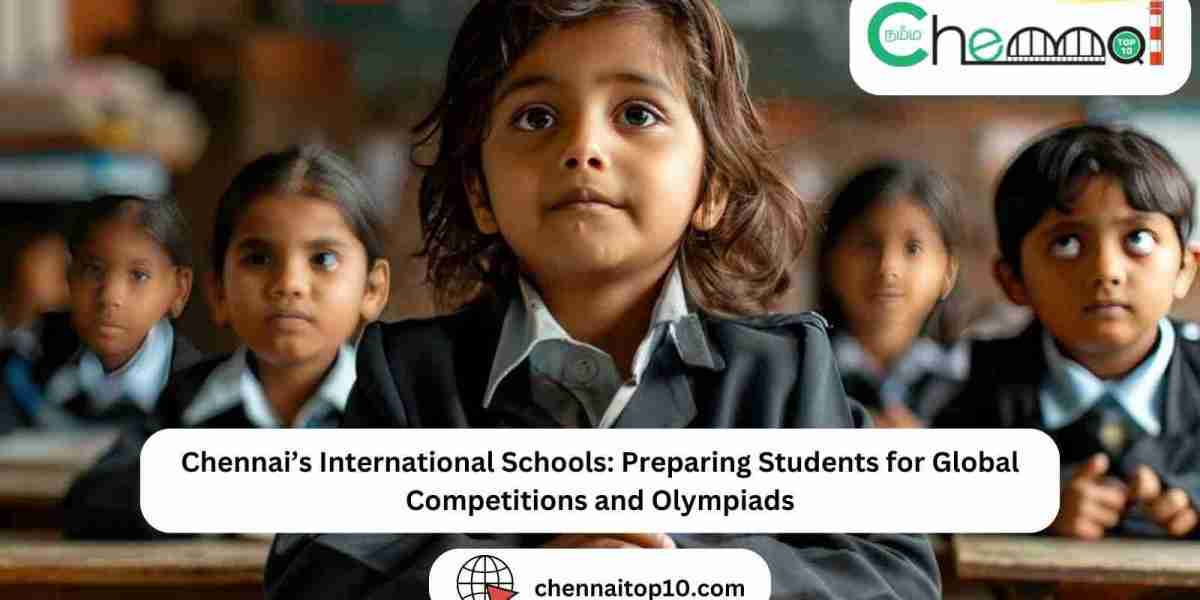 Chennai’s International Schools: Preparing Students for Global Competitions and Olympiads