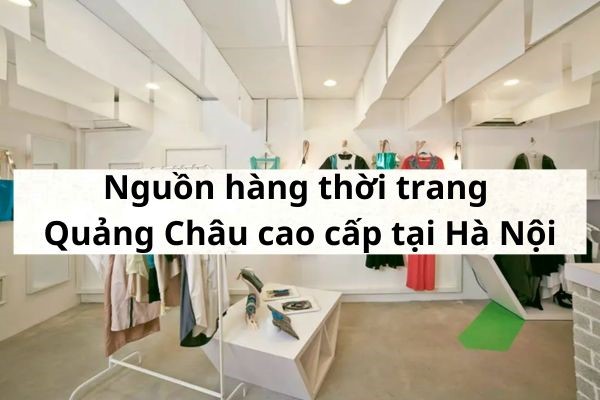 [ Mách bạn ] nguồn thời trang Quảng Châu cao cấp tại Hà Nội
