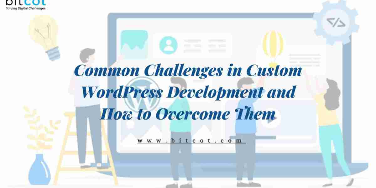 Common Challenges in Custom WordPress Development and How to Overcome Them