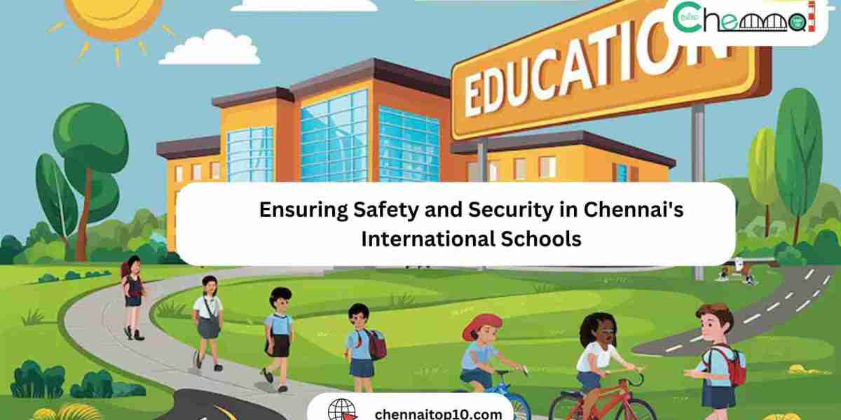 Ensuring Safety and Security in Chennai's International Schools